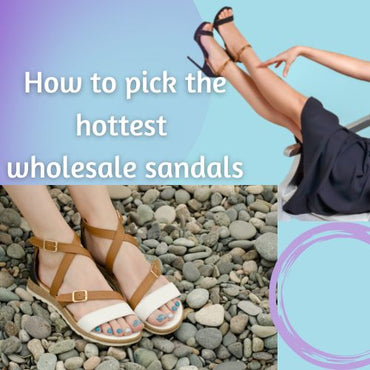 How to pick the hottest wholesale sandals