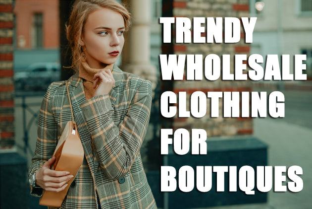 Trendy Wholesale Clothing for Boutiques – What To Stock Up With This Season