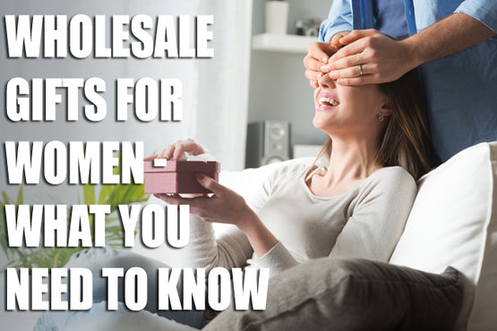 Wholesale Gifts for Women - What you Need to Know