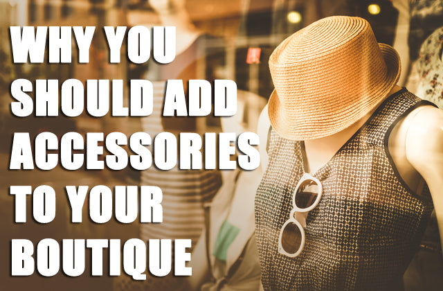 Why You Should Add Accessories to Your Women's Fashion Boutique