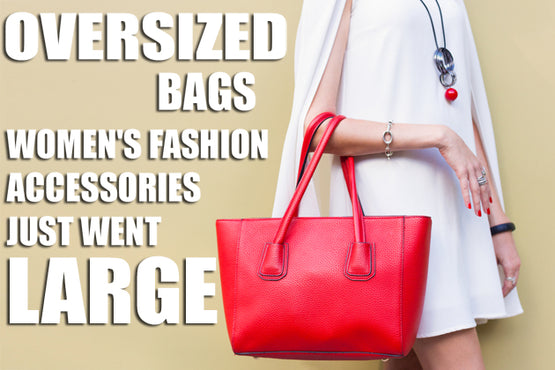 Oversized Bags - Women's Fashion Accessories Just Went Large